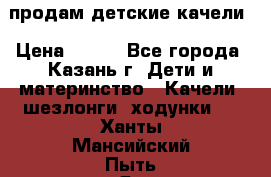 продам детские качели › Цена ­ 800 - Все города, Казань г. Дети и материнство » Качели, шезлонги, ходунки   . Ханты-Мансийский,Пыть-Ях г.